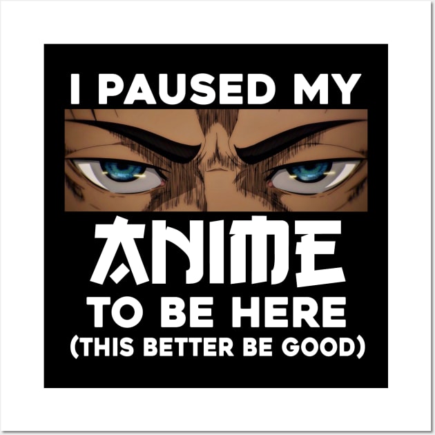 I Paused My Anime To Be Here Wall Art by aesthetice1